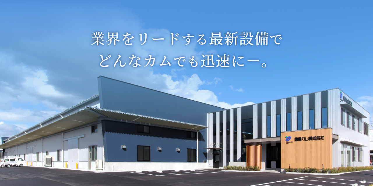 業界をリードする最新設備でどんなカムでも迅速にー。